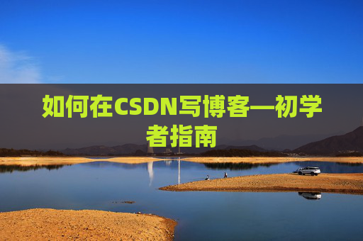 如何在CSDN写博客—初学者指南