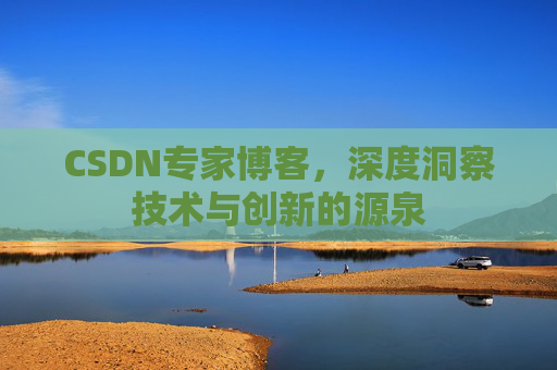 CSDN专家博客，深度洞察技术与创新的源泉